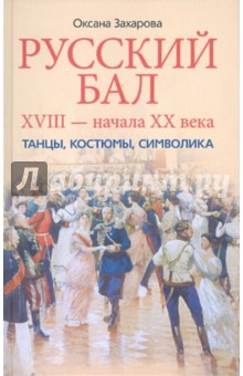 Русский бал XVIII - начала XX века. Танцы, костюмы, символика - Оксана Захарова