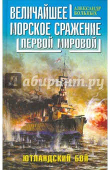 Величайшее морское сражение Первой Мировой. Ютландский бой - Александр Больных