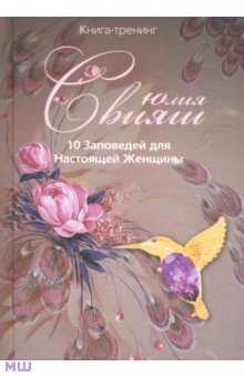 Юлия Свияш - 10 Заповедей для Настоящей Женщины. Книга-тренинг обложка книги Юлия Свияш - 10 Заповедей для Настоящей Женщины. Книга-тренинг обложка книги