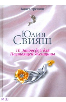 Юлия Свияш - 10 заповедей для Настоящей Женщины. Книга-тренинг обложка книги Юлия Свияш - 10 заповедей для Настоящей Женщины. Книга-тренинг обложка книги