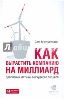 Олег Манчулянцев - Как вырастить компанию на миллиард. Прописные истины венчурного бизнеса обложка книги Олег Манчулянцев - Как вырастить компанию на миллиард. Прописные истины венчурного бизнеса обложка книги