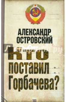 Кто поставил Горбачева? - Александр Островский