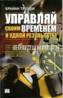 Управляй своим временем и удвой результаты - Брайан Трейси