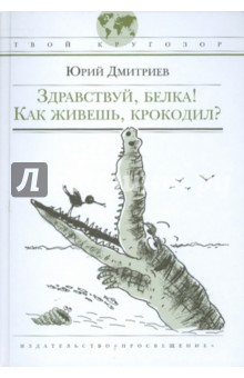 Здравствуй, белка! Как живешь, крокодил? - Юрий Дмитриев