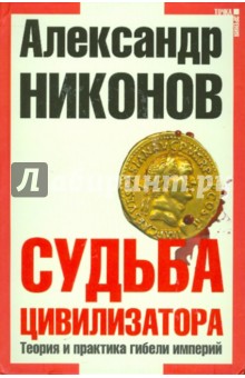 Александр Никонов - Судьба цивилизатора. Теория и практика гибели империй обложка книги Александр Никонов - Судьба цивилизатора. Теория и практика гибели империй обложка книги