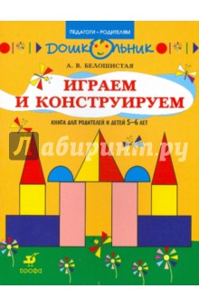 Играем и конструируем. Книга для родителей и детей 5-6 лет - Анна Белошистая