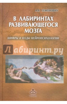 В лабиринтах развивающегося мозга. Шифры и коды нейропсихологии - Анна Семенович