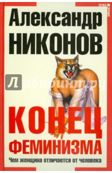 Александр Никонов - Конец феминизма или чем женщина отличается от человека обложка книги Александр Никонов - Конец феминизма или чем женщина отличается от человека обложка книги