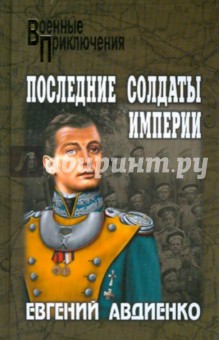 Евгений Авдиенко - Последние солдаты империи обложка книги Евгений Авдиенко - Последние солдаты империи обложка книги