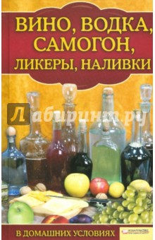 Вино, водка, самогон, ликеры, наливки в домашних условиях обложка книги Вино, водка, самогон, ликеры, наливки в домашних условиях обложка книги