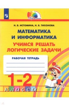 Математика и информатика. 1-2 класс. Тетрадь. Учимся решать логические задачи. ФГОС - Истомина, Тихонова