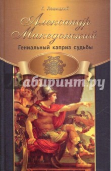 Александр Македонский: гениальный каприз судьбы - Геннадий Левицкий