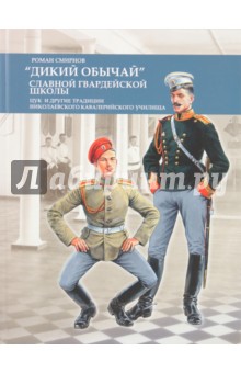Роман Смирнов - "Дикий обычай" славной гвардейской школы. Цук и другие традиции Николаевского кавалерийского училища обложка книги Роман Смирнов - "Дикий обычай" славной гвардейской школы. Цук и другие традиции Николаевского кавалерийского училища обложка книги
