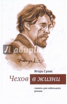 Игорь Сухих - Чехов в жизни. Сюжеты для небольшого романа обложка книги Игорь Сухих - Чехов в жизни. Сюжеты для небольшого романа обложка книги