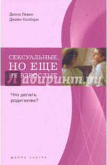 Левин, Килборн - Сексуальные, но еще не взрослые. Что делать родителям? обложка книги Левин, Килборн - Сексуальные, но еще не взрослые. Что делать родителям? обложка книги