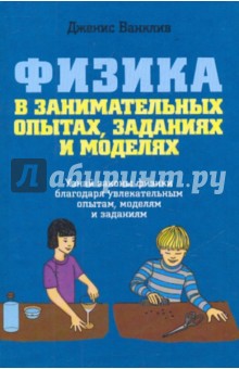 Дженис Ванклив - Физика в занимательных опытах, заданиях и моделях обложка книги Дженис Ванклив - Физика в занимательных опытах, заданиях и моделях обложка книги