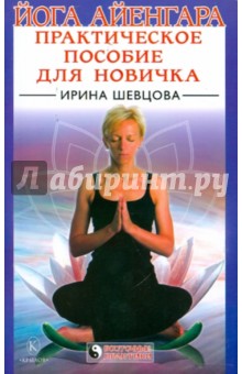 Ирина Шевцова - Йога Айенгара: Практическое пособие для новичка обложка книги Ирина Шевцова - Йога Айенгара: Практическое пособие для новичка обложка книги