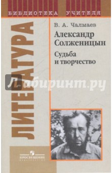 Александр Солженицын. Судьба и творчество - Виктор Чалмаев