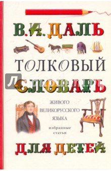 Толковый словарь живого великорусского языка для детей: Избранные статьи - Владимир Даль