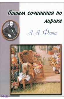 Пишем сочинения по лирике А.А. Фета. Хрестоматия для 5-11 классов