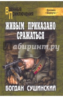 Богдан Сушинский - Живым приказано сражаться обложка книги Богдан Сушинский - Живым приказано сражаться обложка книги