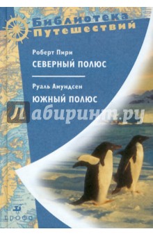 Пири Роберт Северный полюс. Руаль Амундсен Южный полюс - Пири, Амундсен