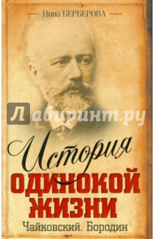 Нина Берберова - История одинокой жизни: Чайковский. Бородин обложка книги Нина Берберова - История одинокой жизни: Чайковский. Бородин обложка книги