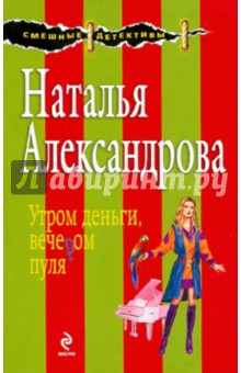 Наталья Александрова - Утром деньги, вечером пуля обложка книги Наталья Александрова - Утром деньги, вечером пуля обложка книги