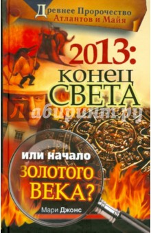Мари Джонс - 2013: Конец Света или начало Золотого Века? Древнее пророчество атлантов и майя обложка книги Мари Джонс - 2013: Конец Света или начало Золотого Века? Древнее пророчество атлантов и майя обложка книги