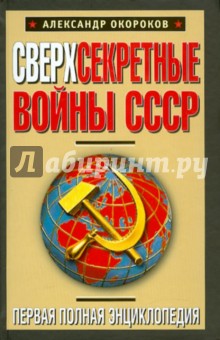 Сверхсекретные войны СССР. Первая полная энциклопедия - Александр Окороков