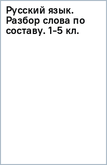 Русский язык. Разбор слова по составу. 1-5 кл. обложка книги Русский язык. Разбор слова по составу. 1-5 кл. обложка книги