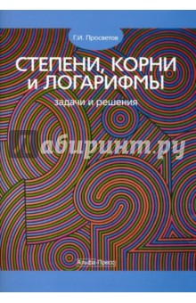 Степени, корни и логарифмы: задачи и решения - Георгий Просветов