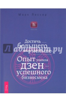 Марк Лессер - Достичь большего, делая меньше. Опыт учителя дзен — успешного бизнесмена обложка книги Марк Лессер - Достичь большего, делая меньше. Опыт учителя дзен — успешного бизнесмена обложка книги