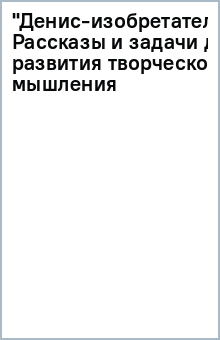 "Денис-изобретатель". Рассказы и задачи для развития творческого мышления обложка книги "Денис-изобретатель". Рассказы и задачи для развития творческого мышления обложка книги