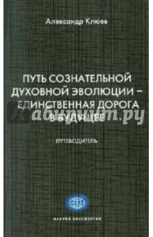 Александр Клюев - Путь Сознательной Духовной Эволюции - единственная дорога в Будущее обложка книги Александр Клюев - Путь Сознательной Духовной Эволюции - единственная дорога в Будущее обложка книги