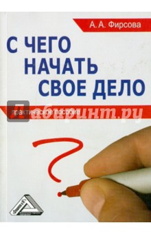 С чего начать свое дело: практическое пособие - Анна Фирсова