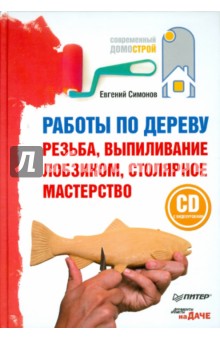 Евгений Симонов - Работы по дереву: резьба, выпиливание лобзиком, столярное мастерство (+CD с видеоуроками) обложка книги Евгений Симонов - Работы по дереву: резьба, выпиливание лобзиком, столярное мастерство (+CD с видеоуроками) обложка книги