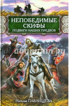 Наталья Павлищева - Непобедимые скифы. Подвиги наших предков обложка книги Наталья Павлищева - Непобедимые скифы. Подвиги наших предков обложка книги