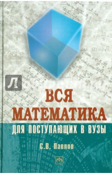 Сергей Павлов - Вся математика для поступающих в вузы обложка книги Сергей Павлов - Вся математика для поступающих в вузы обложка книги