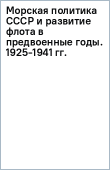 Морская политика СССР и развитие флота в предвоенные годы. 1925-1941 гг. обложка книги Морская политика СССР и развитие флота в предвоенные годы. 1925-1941 гг. обложка книги