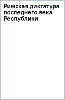 Римская диктатура последнего века Республики обложка книги Римская диктатура последнего века Республики обложка книги