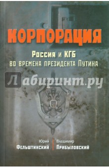 Корпорация. Россия и КГБ во времена президента Путина - Фельштинский, Прибыловский