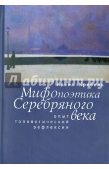 Мифопоэтика Серебряного века: Опыт топологической рефлексии - Ирина Кребель