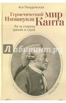 Ася Пекуровская - Герметический мир Иммануила Канта: По ту сторону зрения и слуха обложка книги Ася Пекуровская - Герметический мир Иммануила Канта: По ту сторону зрения и слуха обложка книги