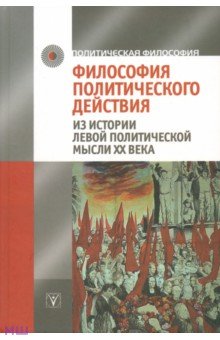 Философия политического действия. Из истории левой политической мысли XX века обложка книги Философия политического действия. Из истории левой политической мысли XX века обложка книги