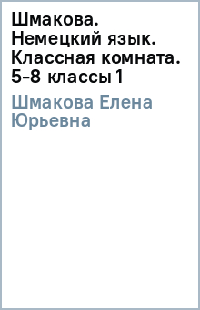 Елена Шмакова - Шмакова. Немецкий язык. Классная комната. 5-8 классы (1) обложка книги Елена Шмакова - Шмакова. Немецкий язык. Классная комната. 5-8 классы (1) обложка книги