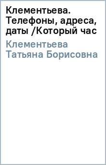 Татьяна Клементьева - Клементьева. Телефоны, адреса, даты /Который час обложка книги Татьяна Клементьева - Клементьева. Телефоны, адреса, даты /Который час обложка книги
