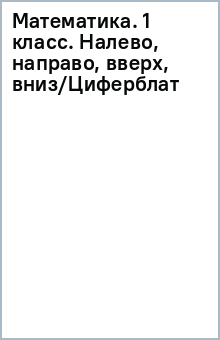 Математика. 1 класс. Налево, направо, вверх, вниз/Циферблат обложка книги Математика. 1 класс. Налево, направо, вверх, вниз/Циферблат обложка книги