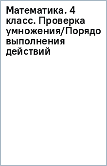 Математика. 4 класс. Проверка умножения/Порядок выполнения действий обложка книги Математика. 4 класс. Проверка умножения/Порядок выполнения действий обложка книги