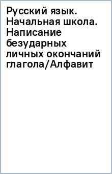 Русский язык. Начальная школа. Написание безударных личных окончаний глагола/Алфавит обложка книги Русский язык. Начальная школа. Написание безударных личных окончаний глагола/Алфавит обложка книги